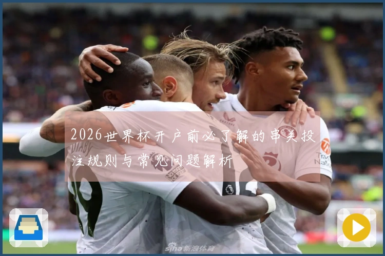 2026世界杯开户前必了解的串关投注规则与常见问题解析