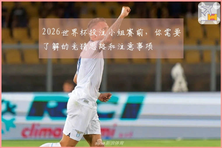 2026世界杯投注小组赛前，你需要了解的竞猜思路和注意事项