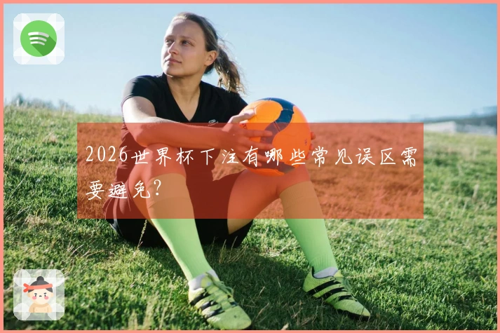 2026世界杯下注有哪些常见误区需要避免?