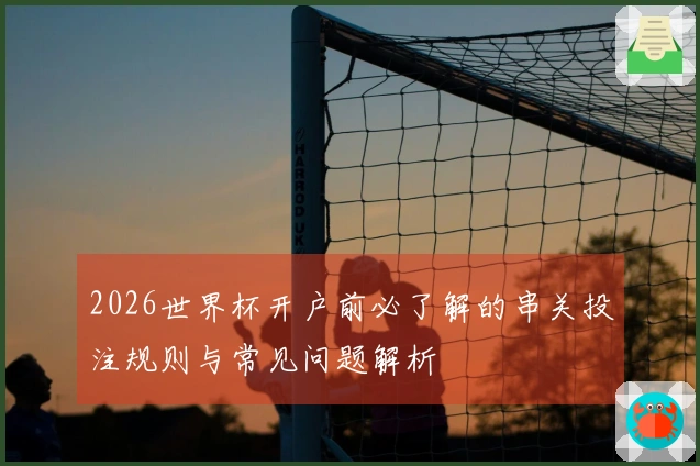 2026世界杯开户前必了解的串关投注规则与常见问题解析