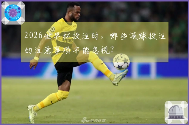 2026世界杯投注时，哪些滚球投注的注意事项不能忽视？