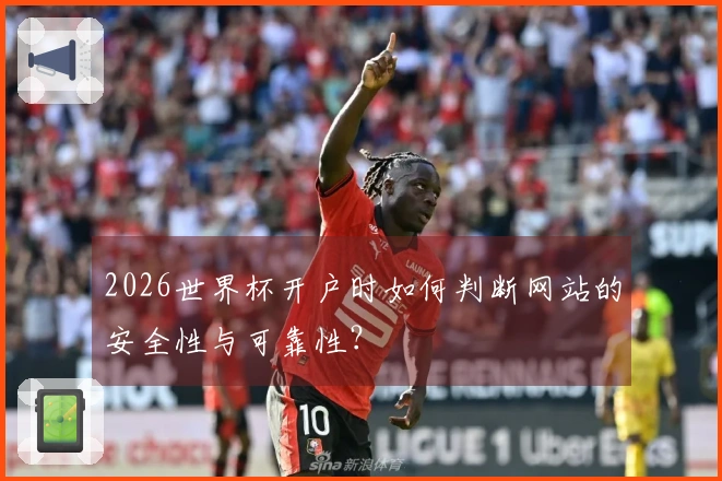 2026世界杯开户时如何判断网站的安全性与可靠性？