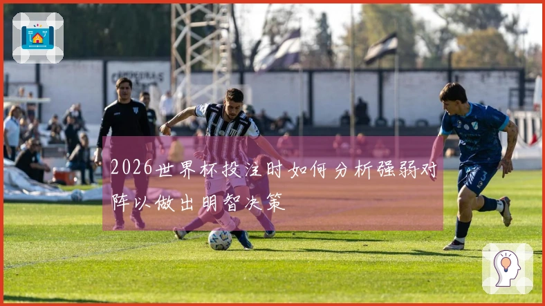 2026世界杯投注时如何分析强弱对阵以做出明智决策